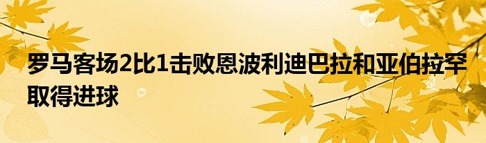 羅馬客場(chǎng)2比1擊敗恩波利迪巴拉和亞伯拉罕取得進(jìn)球