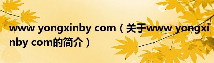 www yongxinby com（關(guān)于www yongxinby com的簡(jiǎn)介）