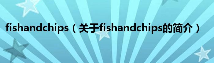 fishandchips（關(guān)于fishandchips的簡介）