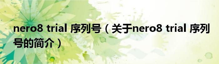 nero8 trial 序列號(hào)（關(guān)于nero8 trial 序列號(hào)的簡介）