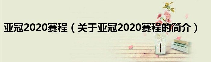 亞冠2020賽程（關(guān)于亞冠2020賽程的簡(jiǎn)介）