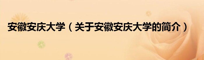 安徽安慶大學(xué)（關(guān)于安徽安慶大學(xué)的簡(jiǎn)介）