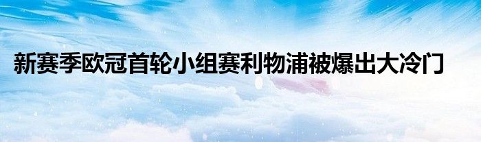 新賽季歐冠首輪小組賽利物浦被爆出大冷門