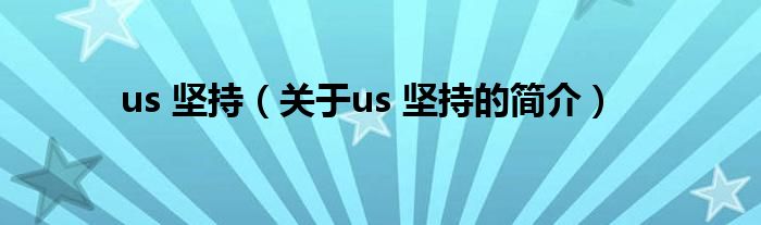 us 堅(jiān)持（關(guān)于us 堅(jiān)持的簡(jiǎn)介）