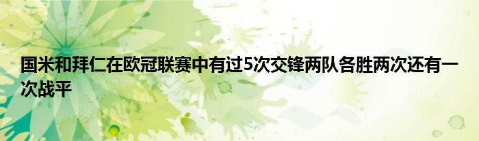 國(guó)米和拜仁在歐冠聯(lián)賽中有過(guò)5次交鋒兩隊(duì)各勝兩次還有一次戰(zhàn)平