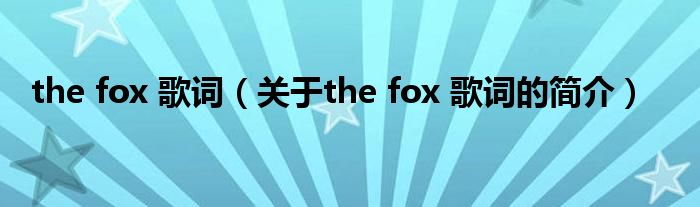 the fox 歌詞（關(guān)于the fox 歌詞的簡介）