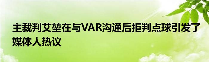 主裁判艾堃在與VAR溝通后拒判點(diǎn)球引發(fā)了媒體人熱議