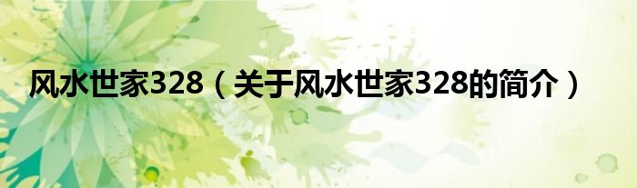 風(fēng)水世家328（關(guān)于風(fēng)水世家328的簡(jiǎn)介）