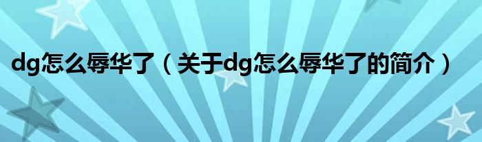 dg怎么辱華了（關(guān)于dg怎么辱華了的簡(jiǎn)介）