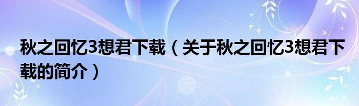 秋之回憶3想君下載（關(guān)于秋之回憶3想君下載的簡介）