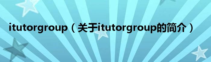 itutorgroup（關(guān)于itutorgroup的簡介）