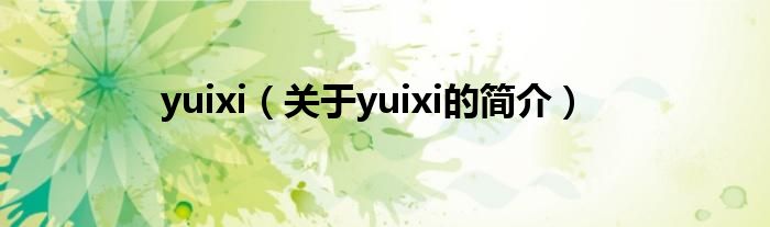 yuixi（關(guān)于yuixi的簡介）