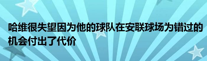 哈維很失望因為他的球隊在安聯球場為錯過的機會付出了代價