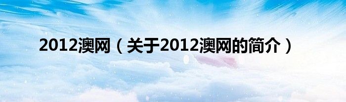 2012澳網(wǎng)（關(guān)于2012澳網(wǎng)的簡介）