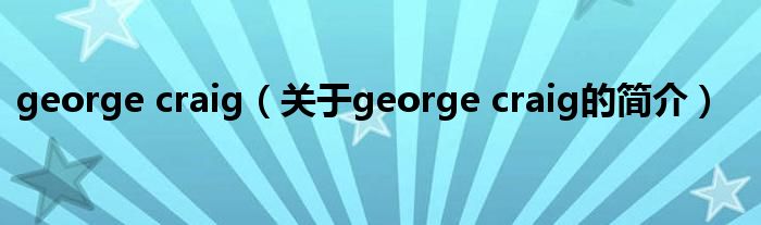 george craig（關(guān)于george craig的簡(jiǎn)介）