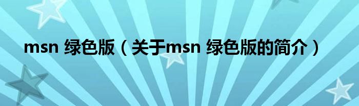 msn 綠色版（關于msn 綠色版的簡介）