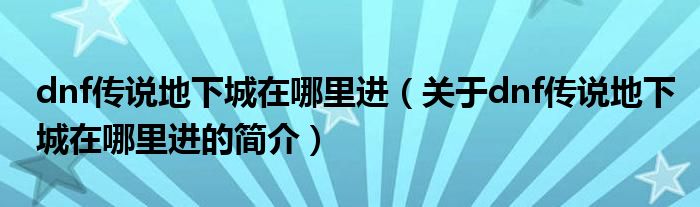 dnf傳說地下城在哪里進(jìn)（關(guān)于dnf傳說地下城在哪里進(jìn)的簡介）