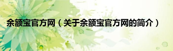 余額寶官方網(wǎng)（關(guān)于余額寶官方網(wǎng)的簡(jiǎn)介）