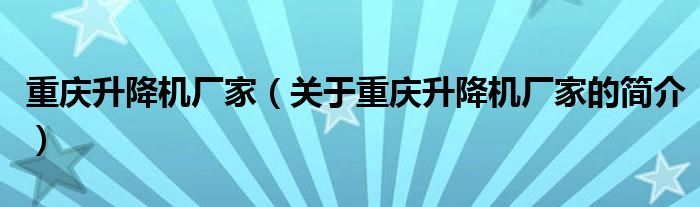 重慶升降機廠家（關于重慶升降機廠家的簡介）