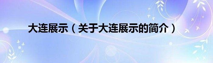 大連展示（關(guān)于大連展示的簡(jiǎn)介）