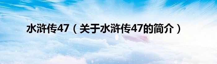 水滸傳47（關(guān)于水滸傳47的簡介）