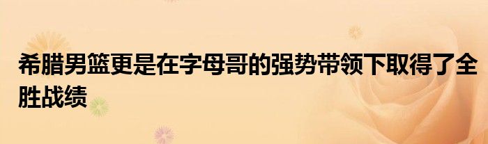 希臘男籃更是在字母哥的強(qiáng)勢帶領(lǐng)下取得了全勝戰(zhàn)績