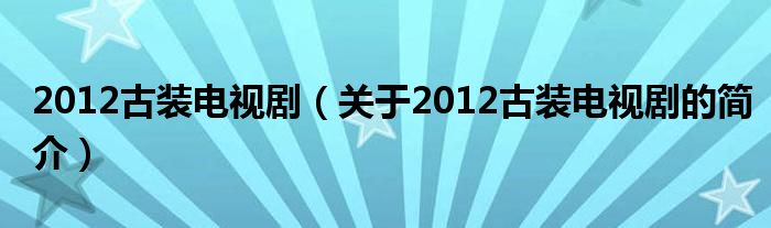 2012古裝電視?。P(guān)于2012古裝電視劇的簡介）