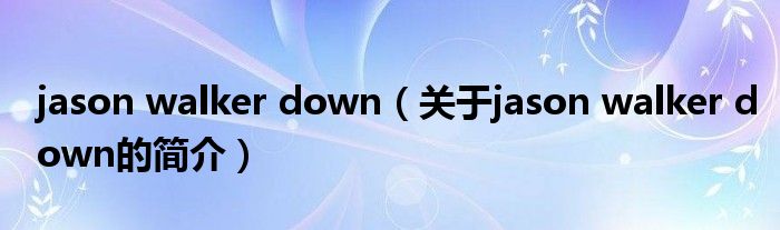 jason walker down（關(guān)于jason walker down的簡介）