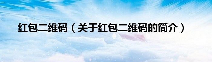 紅包二維碼（關(guān)于紅包二維碼的簡(jiǎn)介）