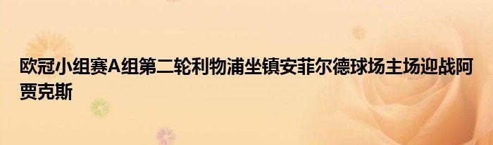 歐冠小組賽A組第二輪利物浦坐鎮(zhèn)安菲爾德球場(chǎng)主場(chǎng)迎戰(zhàn)阿賈克斯