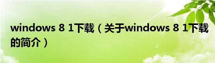 windows 8 1下載（關于windows 8 1下載的簡介）