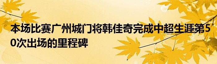 本場(chǎng)比賽廣州城門(mén)將韓佳奇完成中超生涯第50次出場(chǎng)的里程碑