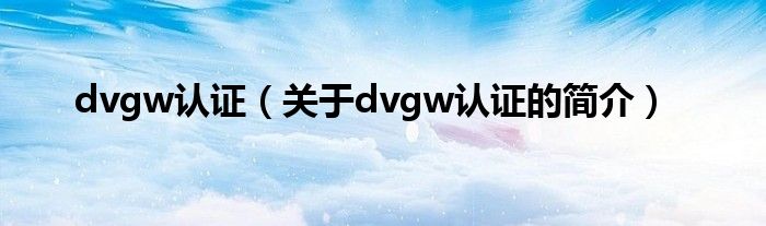 dvgw認證（關(guān)于dvgw認證的簡介）