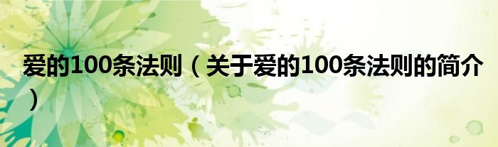 愛(ài)的100條法則（關(guān)于愛(ài)的100條法則的簡(jiǎn)介）