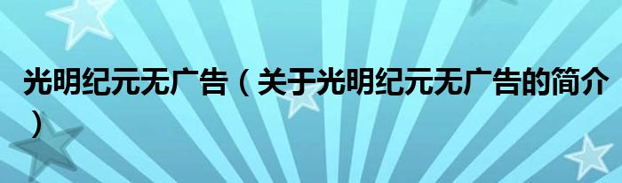 光明紀元無廣告（關于光明紀元無廣告的簡介）