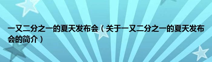 一又二分之一的夏天發(fā)布會（關于一又二分之一的夏天發(fā)布會的簡介）