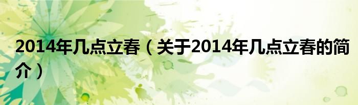 2014年幾點(diǎn)立春（關(guān)于2014年幾點(diǎn)立春的簡介）