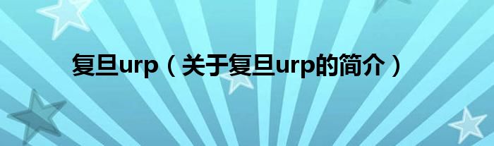 復旦urp（關于復旦urp的簡介）