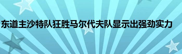 東道主沙特隊狂勝馬爾代夫隊顯示出強(qiáng)勁實力