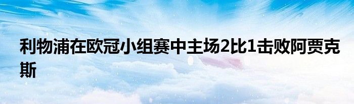 利物浦在歐冠小組賽中主場2比1擊敗阿賈克斯