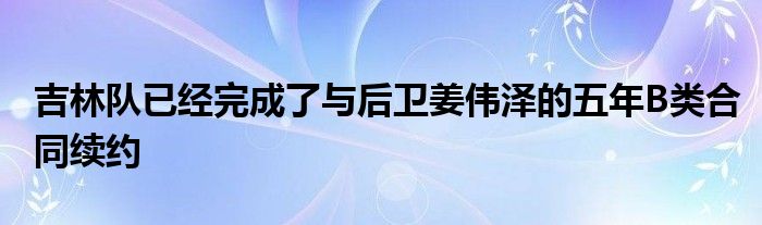 吉林隊(duì)已經(jīng)完成了與后衛(wèi)姜偉澤的五年B類(lèi)合同續(xù)約