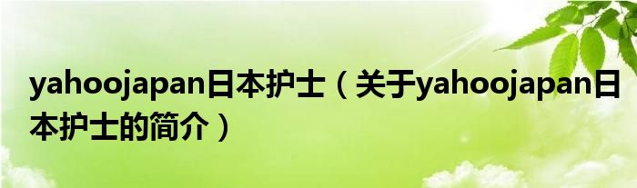 yahoojapan日本護(hù)士（關(guān)于yahoojapan日本護(hù)士的簡介）