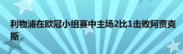 利物浦在歐冠小組賽中主場2比1擊敗阿賈克斯