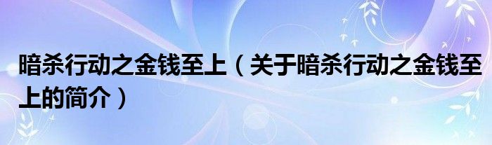 暗殺行動(dòng)之金錢至上（關(guān)于暗殺行動(dòng)之金錢至上的簡介）