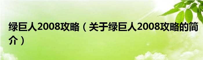 綠巨人2008攻略（關(guān)于綠巨人2008攻略的簡介）