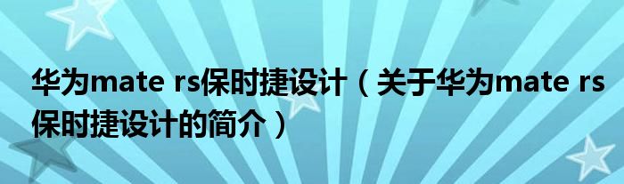 華為mate rs保時(shí)捷設(shè)計(jì)（關(guān)于華為mate rs保時(shí)捷設(shè)計(jì)的簡(jiǎn)介）