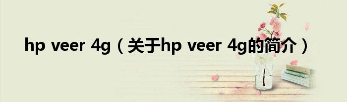 hp veer 4g（關(guān)于hp veer 4g的簡介）