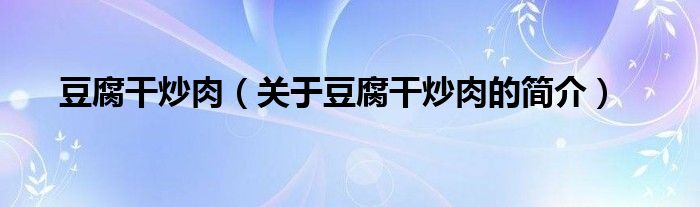 豆腐干炒肉（關(guān)于豆腐干炒肉的簡(jiǎn)介）