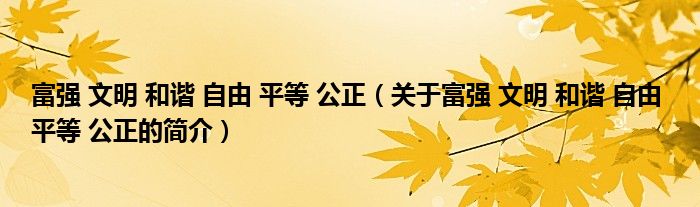 富強 文明 和諧 自由 平等 公正（關于富強 文明 和諧 自由 平等 公正的簡介）