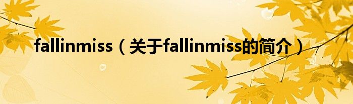 fallinmiss（關(guān)于fallinmiss的簡(jiǎn)介）